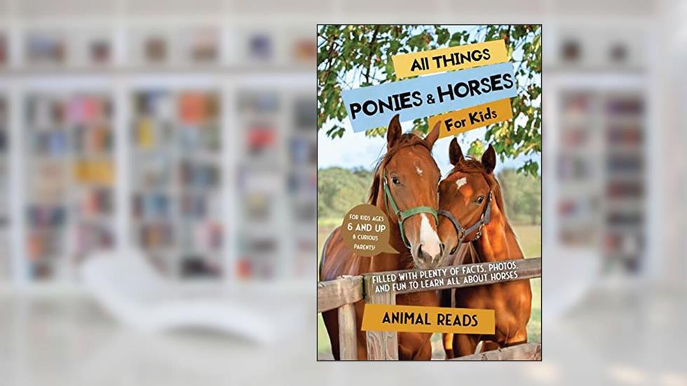 All Things Ponies & Horses For Kids: Filled With Plenty of Facts, Photos, and Fun to Learn all About Horses, written by Animal Reads