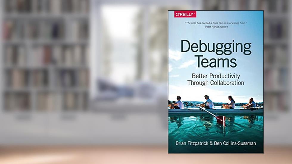 Debugging Teams: Better Productivity through Collaboration, written by Brian W. Fitzpatrick; Ben Collins-Sussman