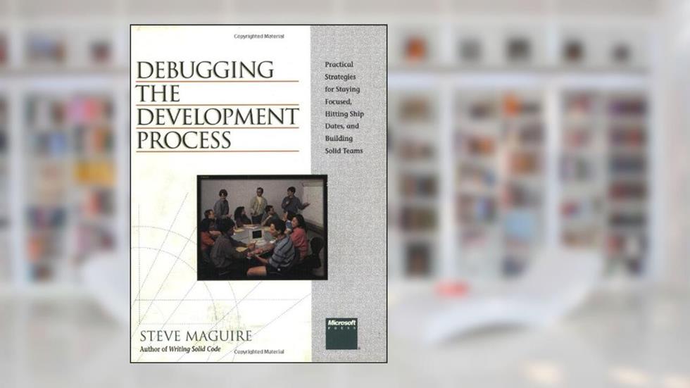 Debugging the Development Process: Practical Strategies for Staying Focused, Hitting Ship Dates, and Building Solid Teams, written by Steve Maguire