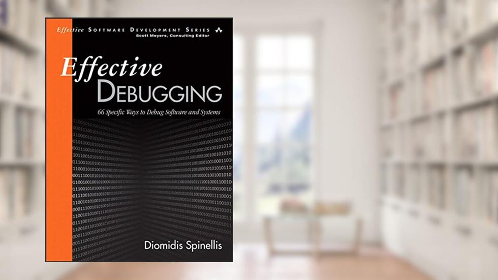 Effective Debugging: 66 Specific Ways To Debug Software And Systems, written by Diomidis Spinellis