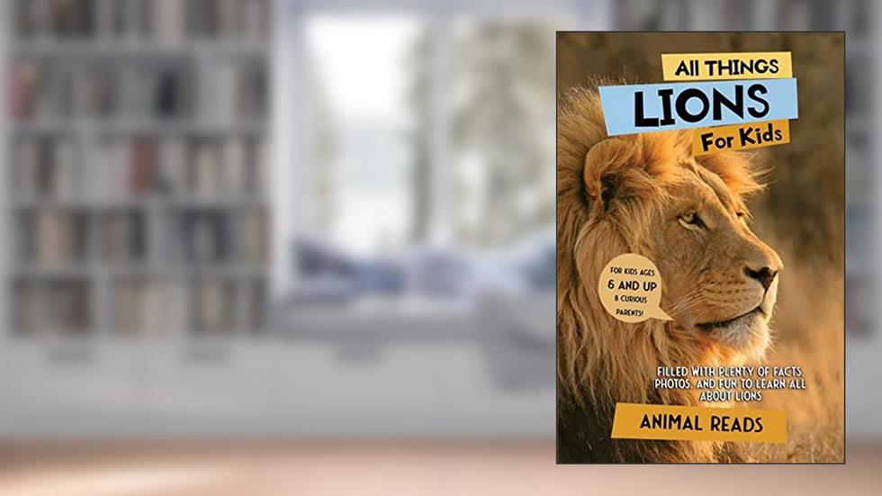 All Things Lions For Kids: Filled With Plenty of Facts, Photos, and Fun to Learn all About Lions, written by Animal Reads