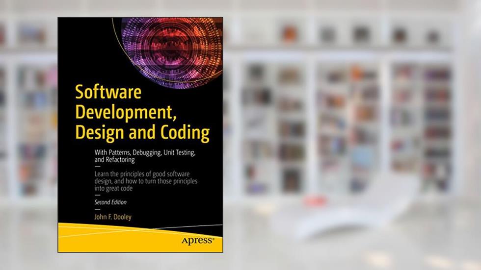 Software Development, Design and Coding: With Patterns, Debugging, Unit Testing, and Refactoring, written by John F. Dooley