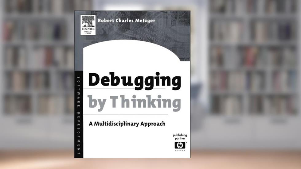 Debugging by Thinking: A Multidisciplinary Approach (HP Technologies), written by Robert Charles Metzger