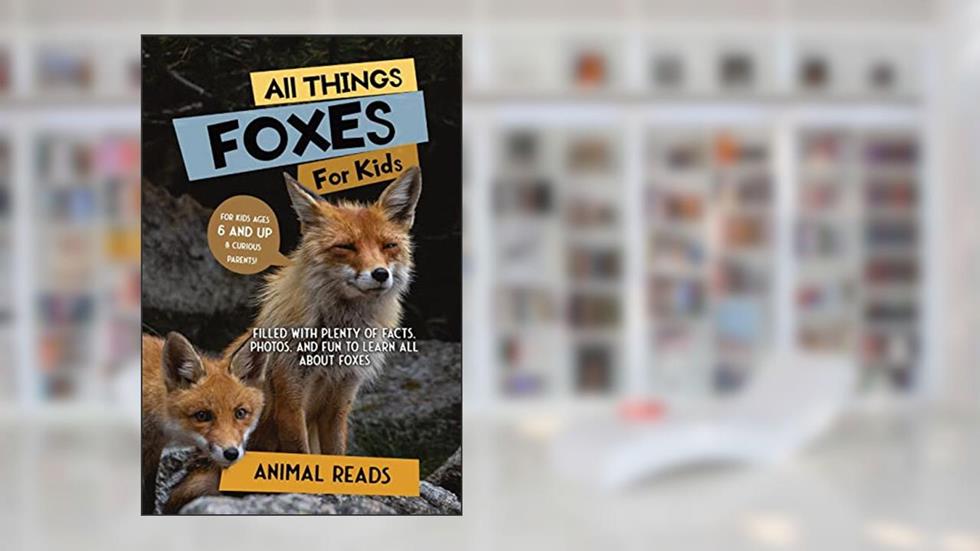 All Things Foxes For Kids: Filled With Plenty of Facts, Photos, and Fun to Learn all About Foxes, written by Animal Reads