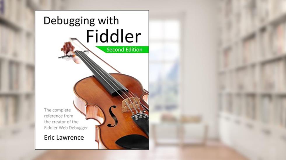 Debugging with Fiddler: The complete reference from the creator of the Fiddler Web Debugger, written by Eric Lawrence