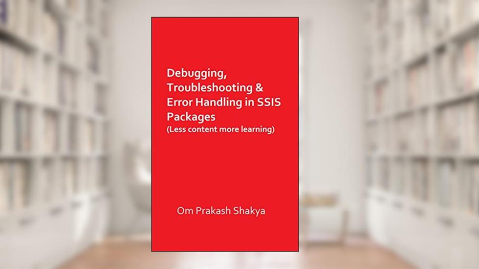 Debugging, Troubleshooting & Error Handling in SSIS Packages: Debugging, Troubleshooting & Error Handling in SSIS Packages (Less content, more learning), written by Om Prakash Shakya