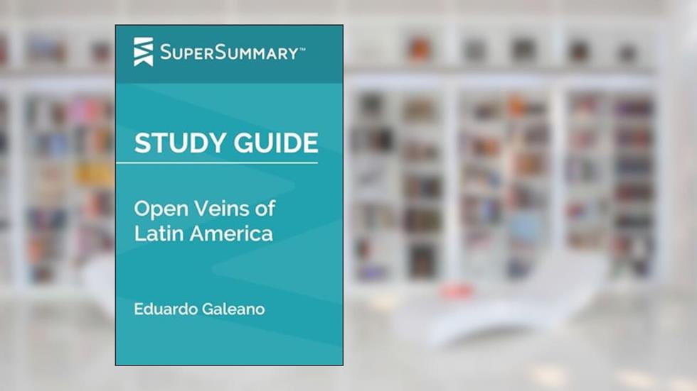 Study Guide: Open Veins of Latin America by Eduardo Galeano (SuperSummary), written by SuperSummary