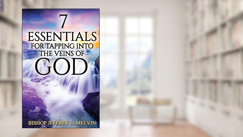 7 Essentials for Tapping Into the Veins of God: Finding the Flow of God's Anointing for Your Life, written by Bishop Jeffrey L. Melvin