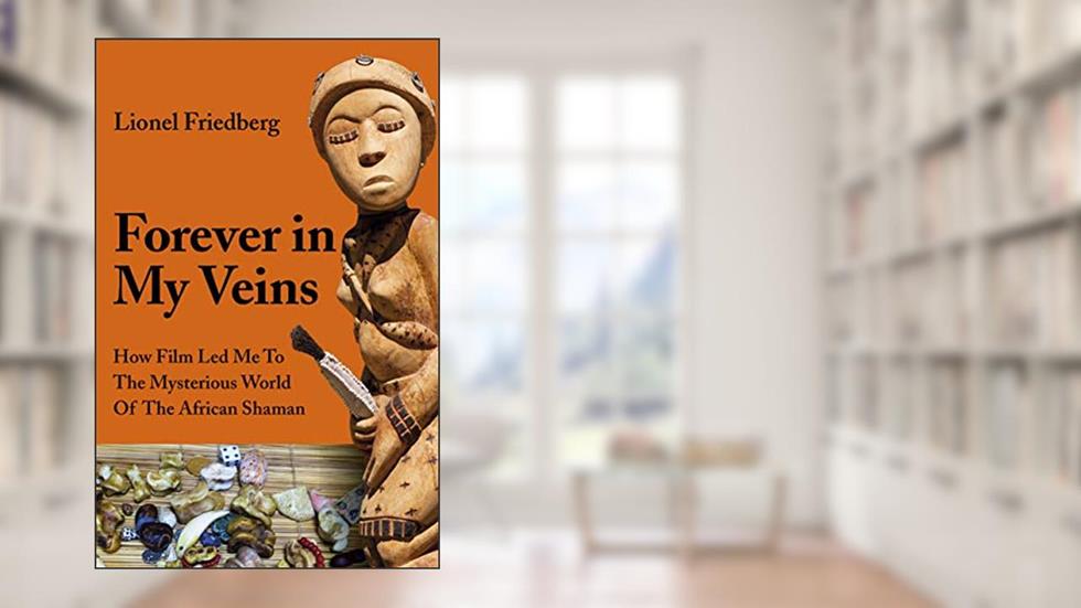 Forever in My Veins: How Film Led Me to the Mysterious World of the African Shaman, written by Lionel Friedberg
