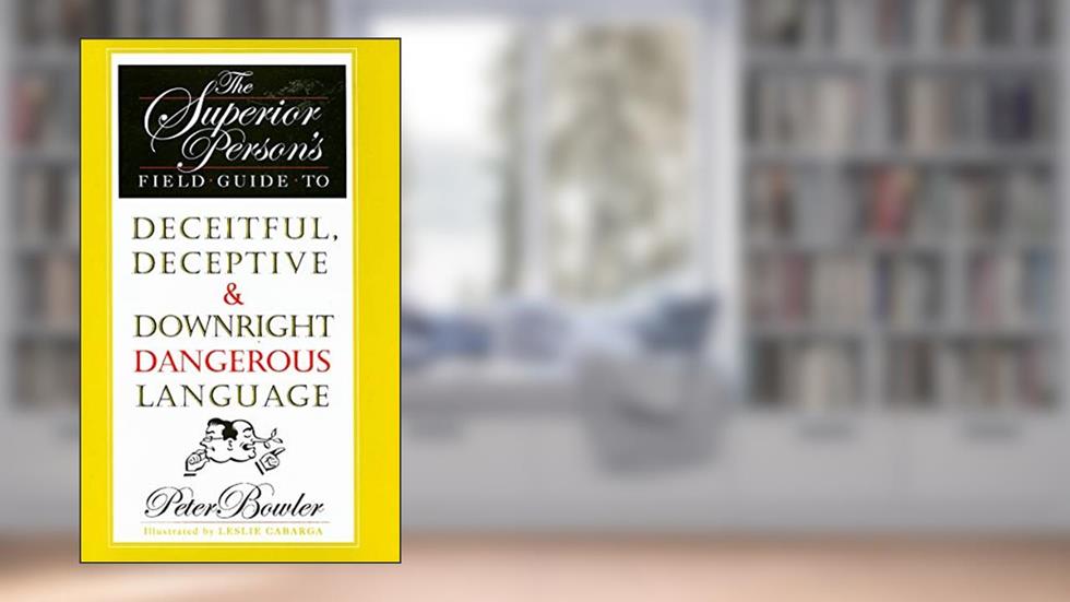 The Superior Person's Field Guide to Deceitful, Deceptive & Downright Dangerous Language, written by Peter Bowler