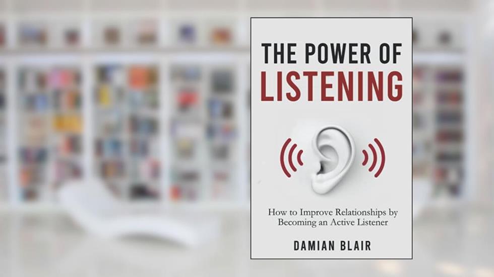 The Power of Listening: How to Improve Relationships by Becoming an Active Listener (The Art of Connection Collection), written by Damian Blair