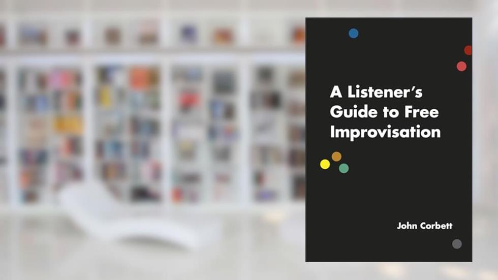 A Listener's Guide to Free Improvisation, written by John Corbett