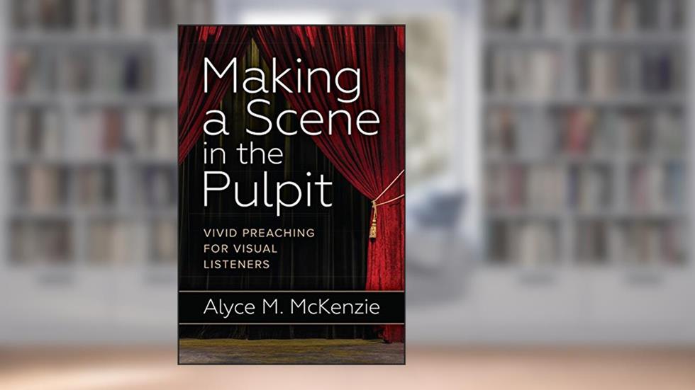 Making a Scene in the Pulpit: Vivid Preaching for Visual Listeners, written by Alyce M. McKenzie