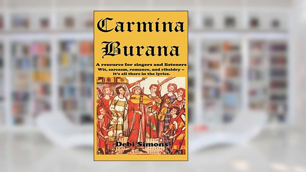 Carmina Burana: A resource for singers and listeners. Wit, sarcasm, romance, and ribaldry -- it's all there in the lyrics. (Masterworks Explained), written by Debi Simons