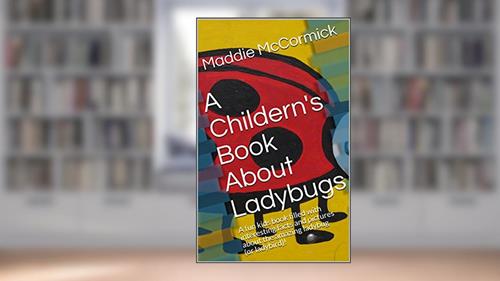 Cover from A Childern's Book About Ladybugs: A fun kids book filled with interesting facts and pictures about the amazing ladybug (or ladybird)!, written by Maddie McCormick