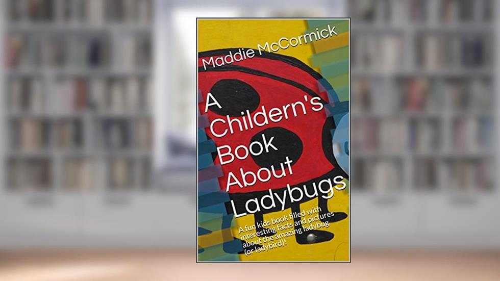 A Childern's Book About Ladybugs: A fun kids book filled with interesting facts and pictures about the amazing ladybug (or ladybird)!, written by Maddie McCormick