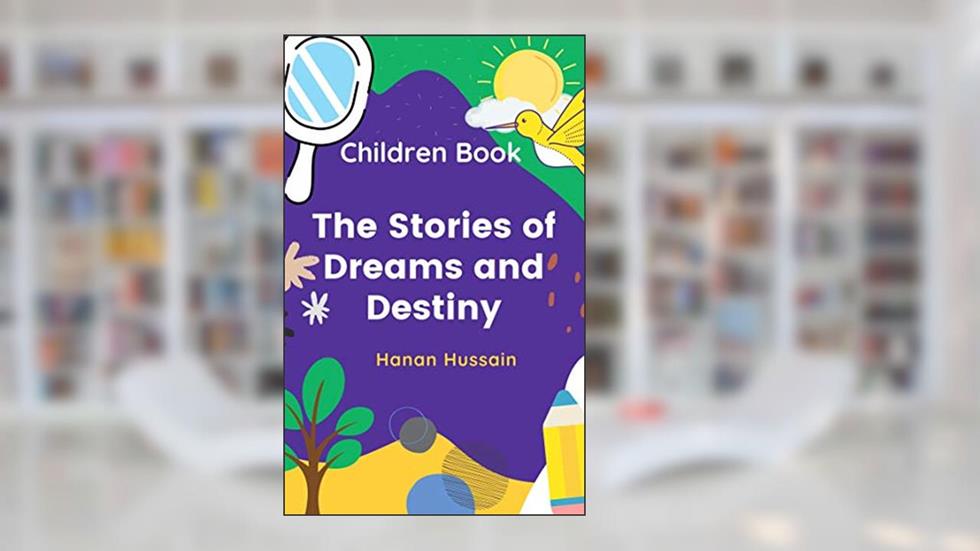 Childern Book: The stories of Dreams and Destiny, written by Hanan Hussain