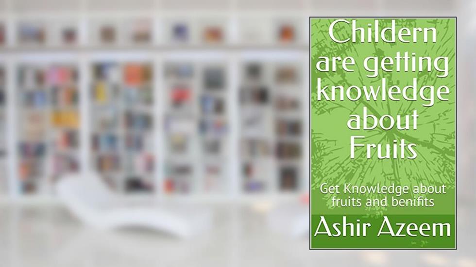 Childern are getting knowledge about Fruits: Get Knowledge about fruits and benifits, written by Ashir Azeem