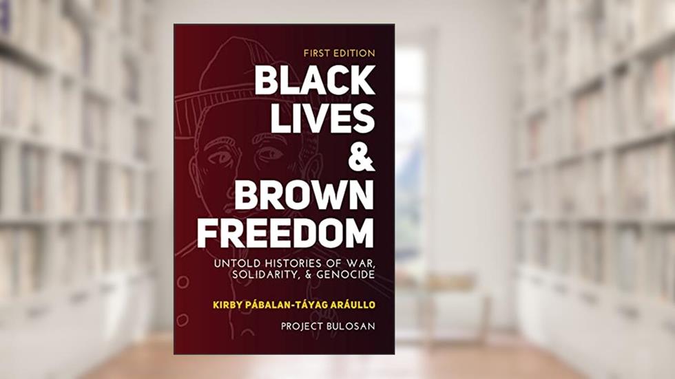 Black Lives & Brown Freedom: Untold Histories of War, Solidarity, & Genocide, written by Kirby Araullo