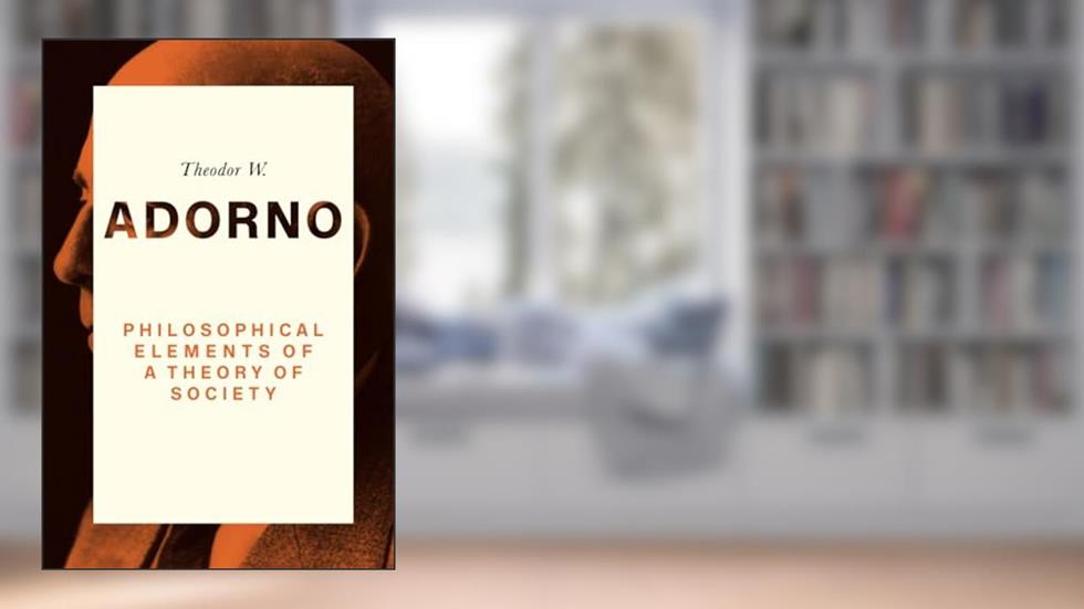 Philosophical Elements of a Theory of Society, written by Theodor W. Adorno