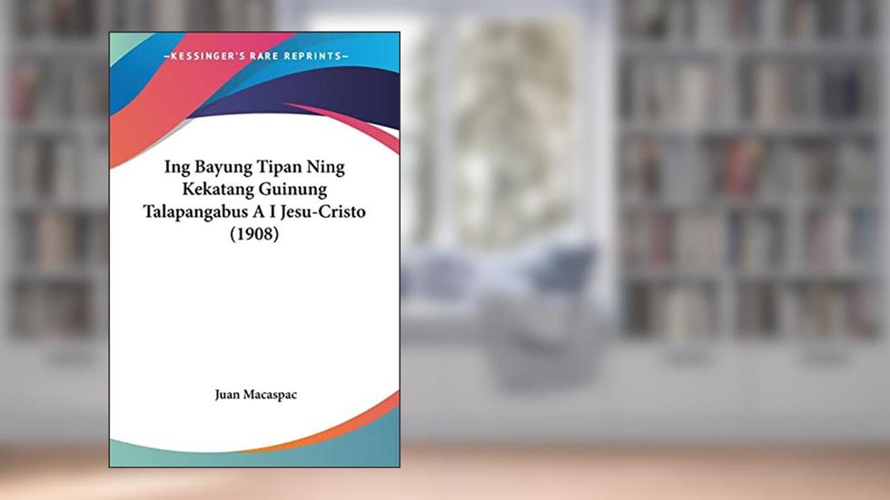 Ing Bayung Tipan Ning Kekatang Guinung Talapangabus A I Jesu-Cristo (1908), written by Juan Macaspac