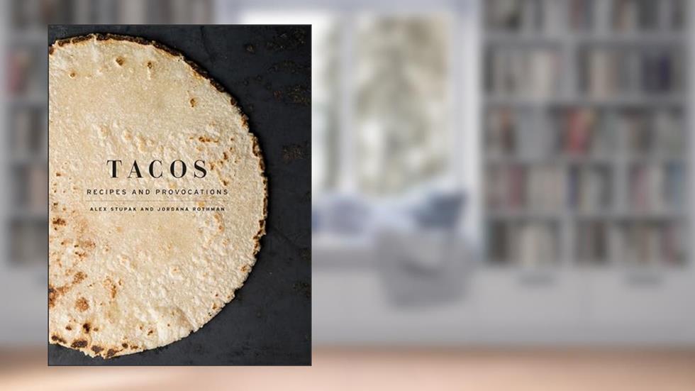 Tacos: Recipes and Provocations: A Cookbook, written by Alex Stupak; Jordana Rothman