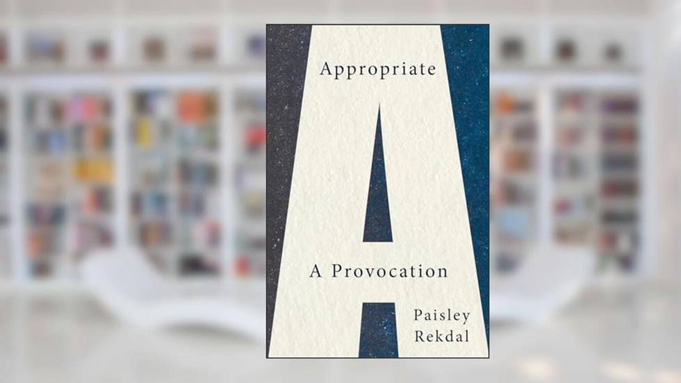Appropriate: A Provocation, written by Paisley Rekdal