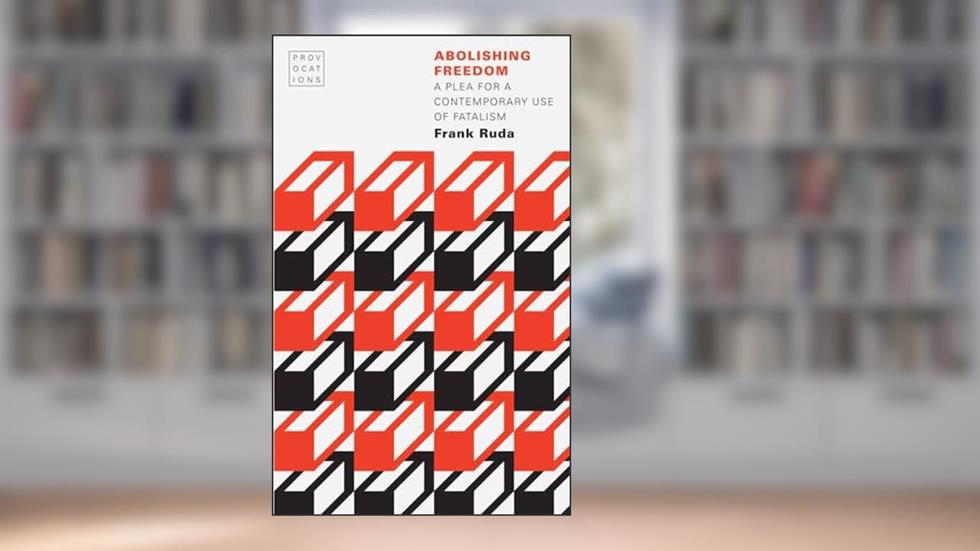 Abolishing Freedom: A Plea for a Contemporary Use of Fatalism (Provocations), written by Frank Ruda