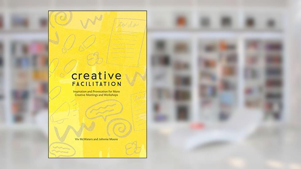 Creative Facilitation: Inspiration and Provocation for More Creative Meetings and Workshops, written by Johnnie Moore; Viv McWaters