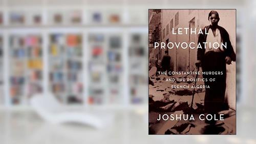 Cover from Lethal Provocation: The Constantine Murders and the Politics of French Algeria, written by Joshua Cole