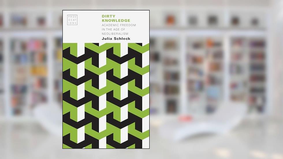 Dirty Knowledge: Academic Freedom in the Age of Neoliberalism (Provocations), written by Julia Schleck