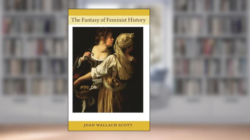 The Fantasy of Feminist History (Next Wave Provocations), written by Joan Wallach Scott