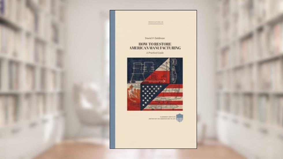 Restoring American Manufacturing: A Practical Guide (Claremont Provocations Monograph Series), written by David P. Goldman