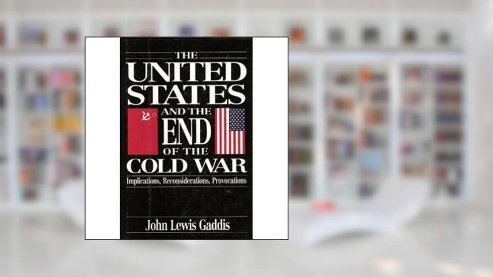 The United States and the End of the Cold War: Implications, Reconsiderations, Provocations, written by John Lewis Gaddis