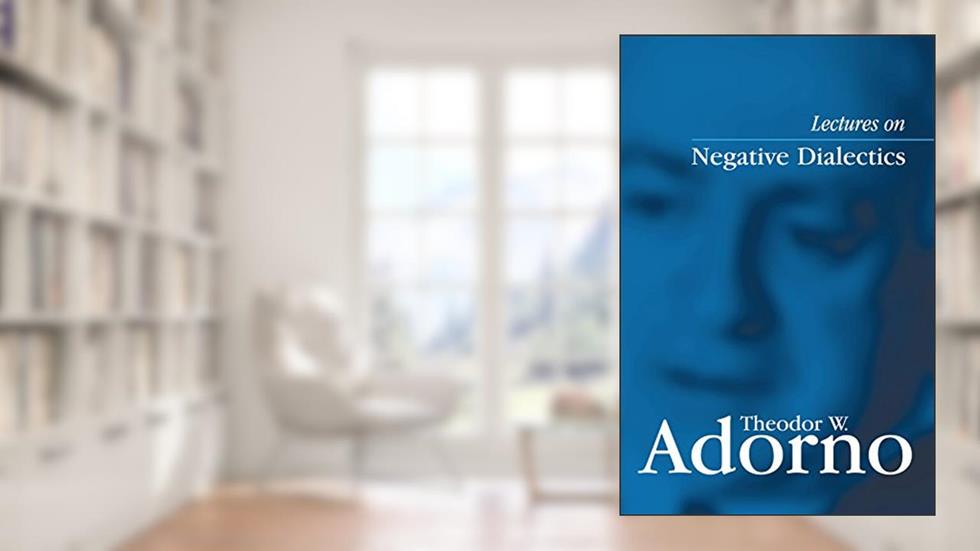 Lectures on Negative Dialectics: Fragments of a Lecture Course 1965/1966, written by Theodor W. Adorno