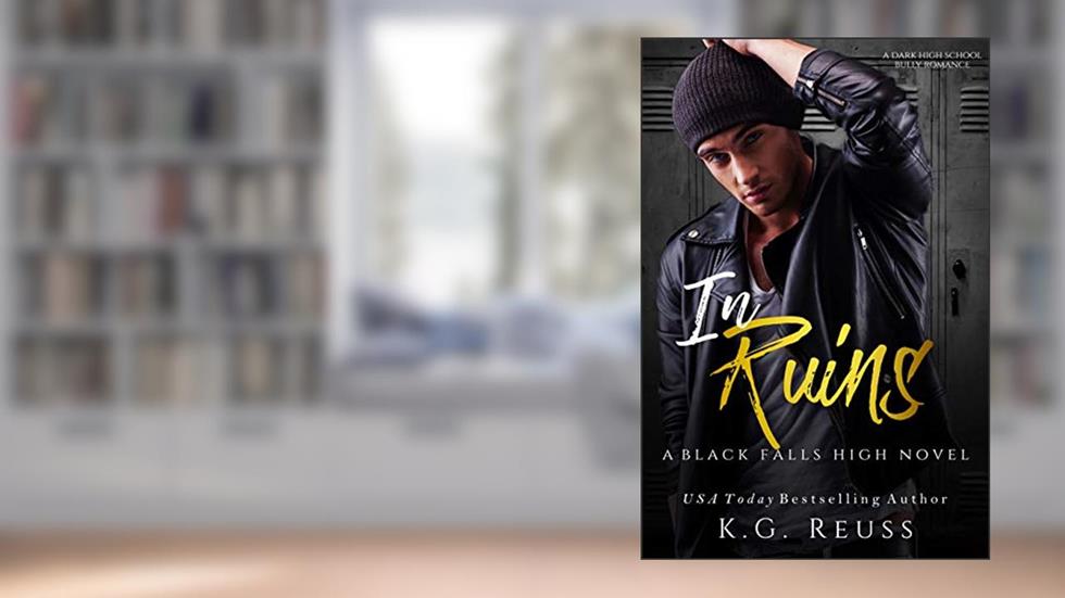 In Ruins: A Dark High School Bully Romance (A Black Falls High Novel Book 1), written by K.G. Reuss