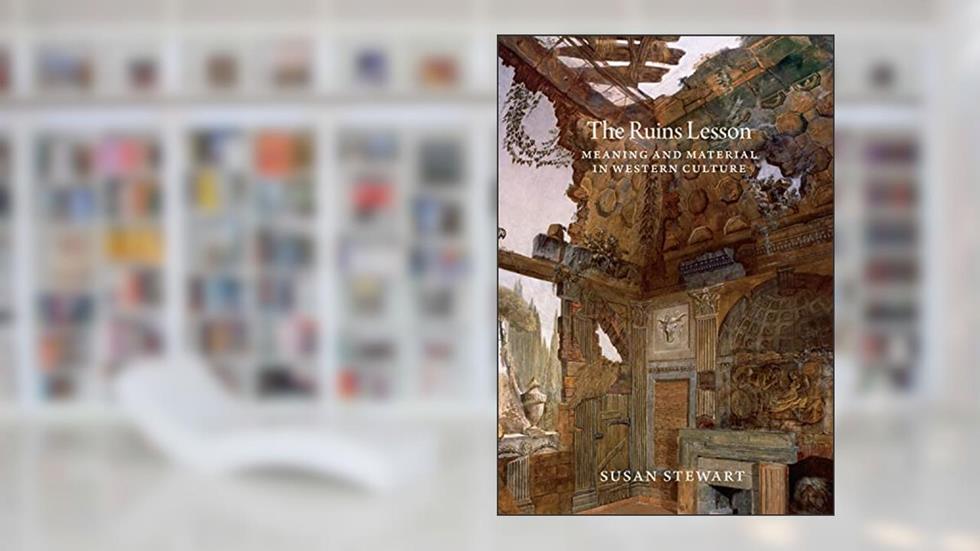 The Ruins Lesson: Meaning and Material in Western Culture, written by Susan Stewart