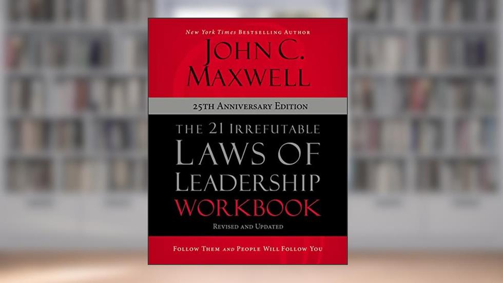 The 21 Irrefutable Laws of Leadership Workbook 25th Anniversary Edition: Follow Them and People Will Follow You, written by John C. Maxwell