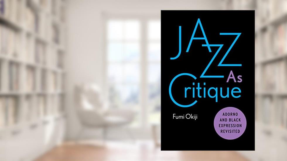 Jazz As Critique: Adorno and Black Expression Revisited, written by Fumi Okiji