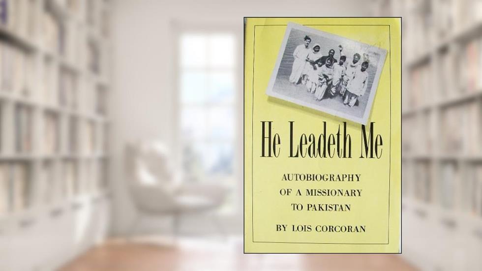 He Leadeth Me: Autobiography of a Missionary to Pakistan, written by Lois A. Corcoran
