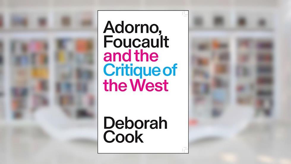 Adorno, Foucault and the Critique of the West, written by Deborah Cook