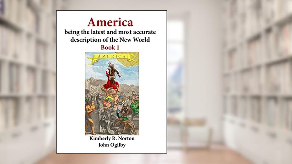 America being the latest and most accurate description of the New World: Book 1, written by Kimberly R. Norton; John Ogilby