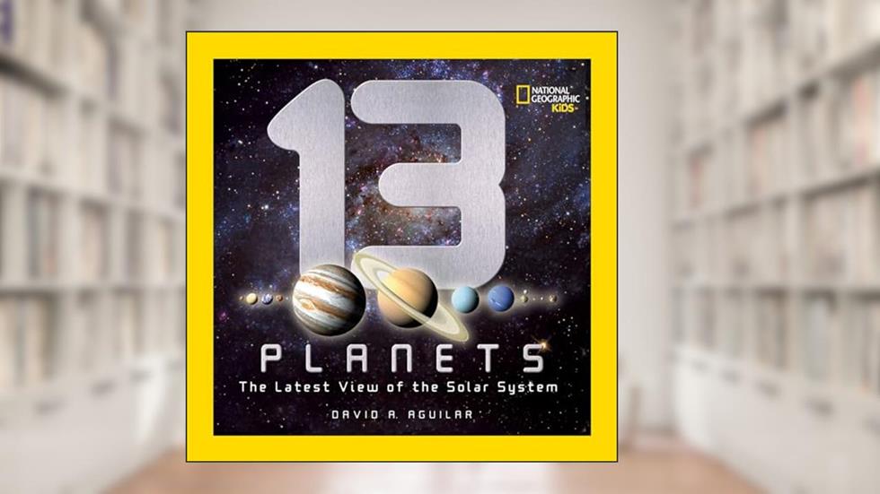 13 Planets: The Latest View of the Solar System (National Geographic Kids), written by David A. Aguilar