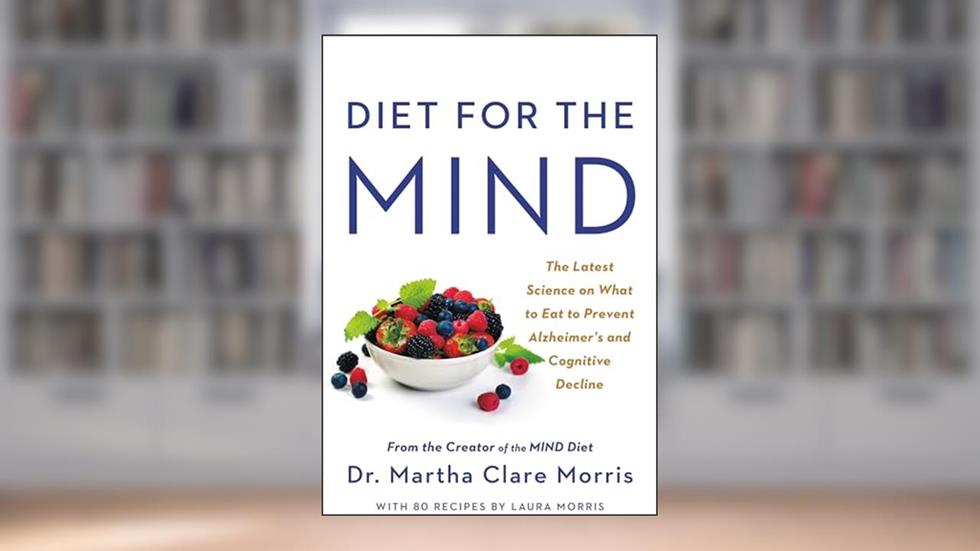Diet for the MIND: The Latest Science on What to Eat to Prevent Alzheimer's and Cognitive Decline -- From the Creator of the MIND Diet, written by Dr. Martha Clare Morris
