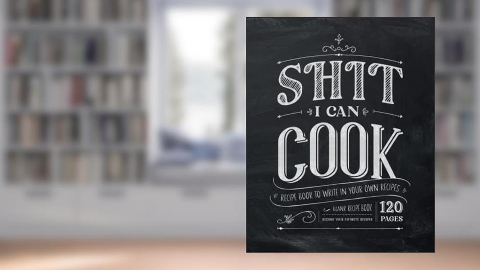 Shit I Can Cook | Recipe Book to Write in Your Own Recipes: Blank Recipe Book, Record Your Favorite Recipes - 120 Pages, written by Wames Press
