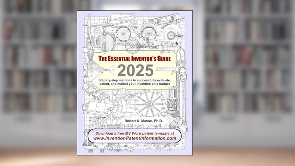 The Essential Inventor's Guide: Step-by-step methods to successfully evaluate, patent, and market your invention on a budget, written by Robert K. Masse Ph.D.