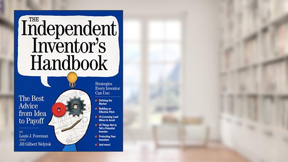The Independent Inventor's Handbook: The Best Advice from Idea to Payoff, written by Louis Foreman; Jill Gilbert Welytok