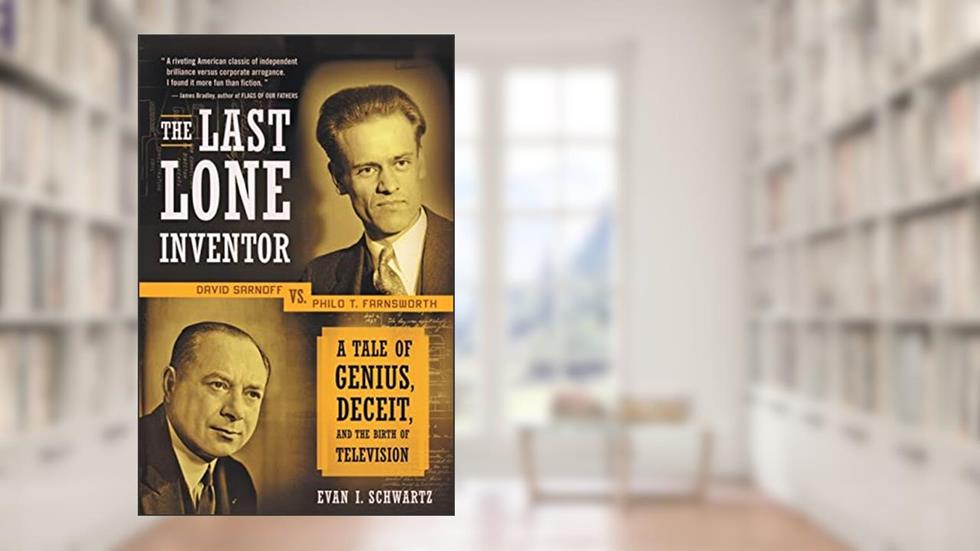 The Last Lone Inventor: A Tale of Genius, Deceit, and the Birth of Television, written by Evan I. Schwartz