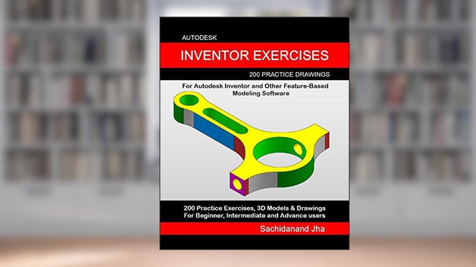 Autodesk Inventor Exercises: 200 Practice Drawings For Autodesk Inventor and Other Feature-Based Modeling Software, written by Sachidanand Jha