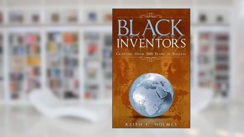 Black Inventors, Crafting Over 200 Years of Success, written by Keith C. Holmes